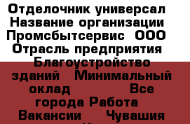 Отделочник-универсал › Название организации ­ Промсбытсервис, ООО › Отрасль предприятия ­ Благоустройство зданий › Минимальный оклад ­ 70 000 - Все города Работа » Вакансии   . Чувашия респ.,Канаш г.